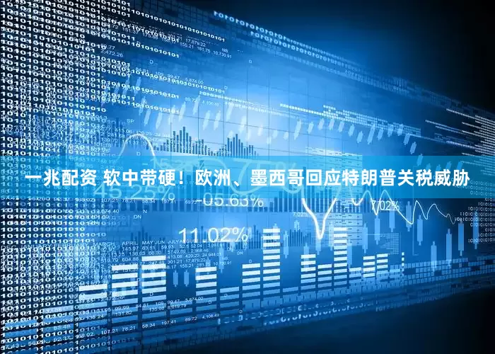一兆配资 软中带硬！欧洲、墨西哥回应特朗普关税威胁