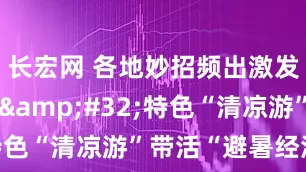 长宏网 各地妙招频出激发消费潜力&#32;特色“清凉游”带活“避暑经济”