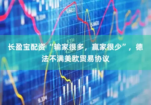 长盈宝配资 “输家很多，赢家很少”，德法不满美欧贸易协议
