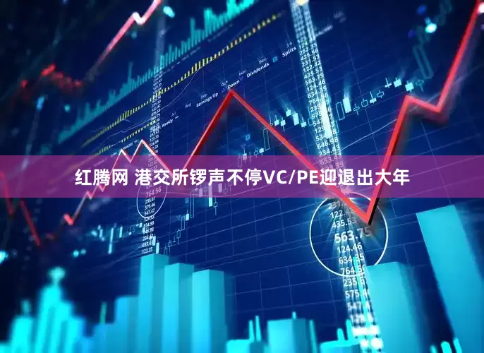 红腾网 港交所锣声不停　VC/PE迎退出大年