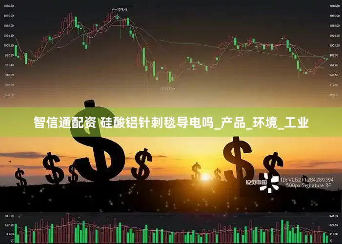 智信通配资 硅酸铝针刺毯导电吗_产品_环境_工业