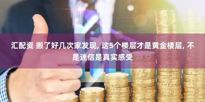 汇配资 搬了好几次家发现, 这5个楼层才是黄金楼层, 不是迷信是真实感受