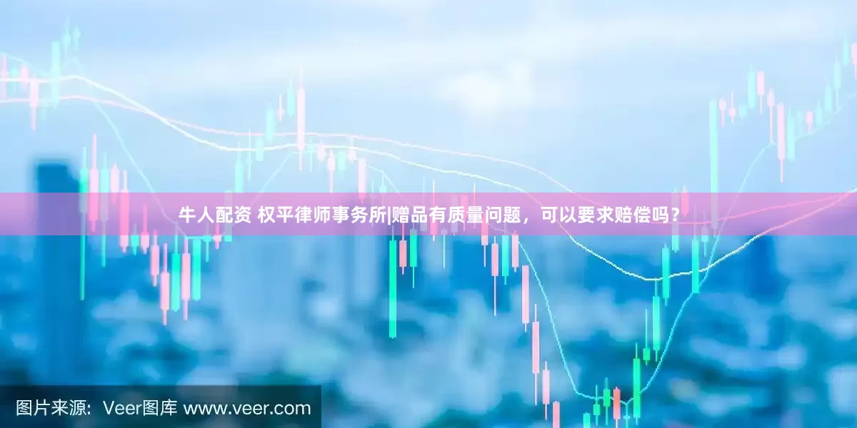 牛人配资 权平律师事务所|赠品有质量问题，可以要求赔偿吗？