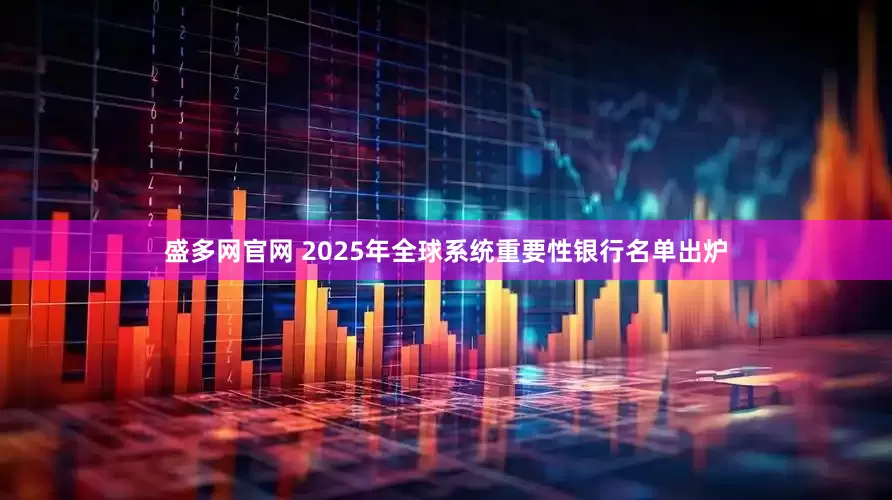 盛多网官网 2025年全球系统重要性银行名单出炉