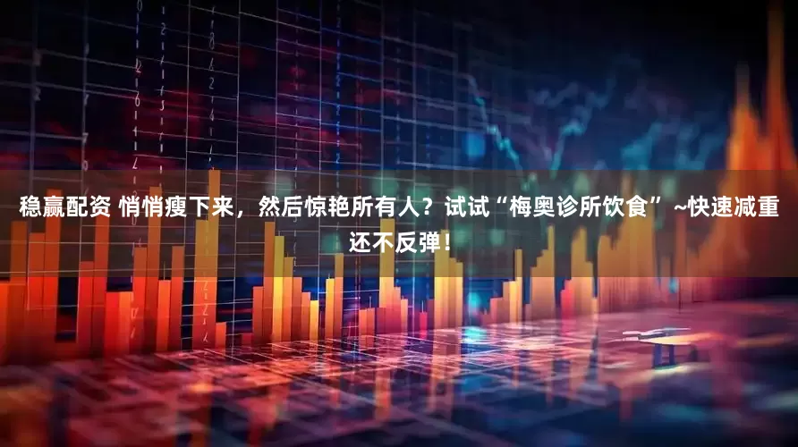 稳赢配资 悄悄瘦下来,然后惊艳所有人?试试“梅奥诊所饮食” ~快速减重还不反弹!