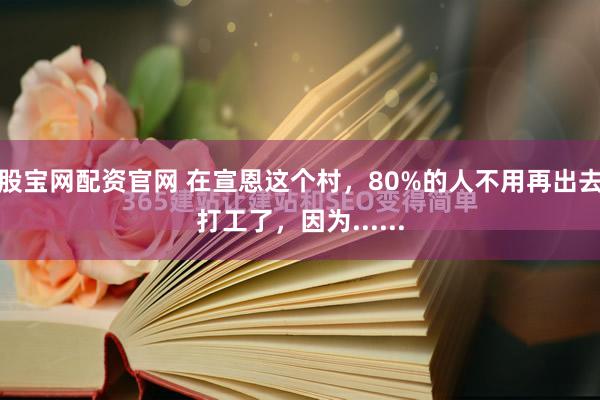 股宝网配资官网 在宣恩这个村，80%的人不用再出去打工了，因为......