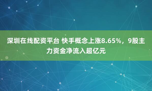 深圳在线配资平台 快手概念上涨8.65%，9股主力资金净流入超亿元