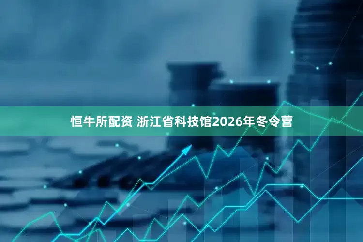 恒牛所配资 浙江省科技馆2026年冬令营