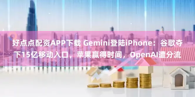 好点点配资APP下载 Gemini登陆iPhone：谷歌夺下15亿移动入口，苹果赢得时间，OpenAI遭分流