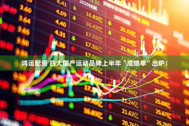 鸿运配资 四大国产运动品牌上半年“成绩单”出炉！