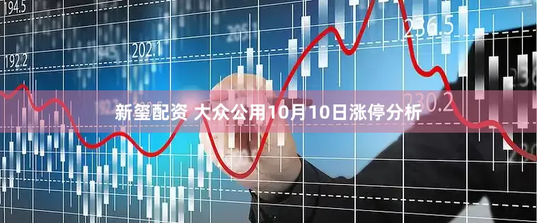 新玺配资 大众公用10月10日涨停分析